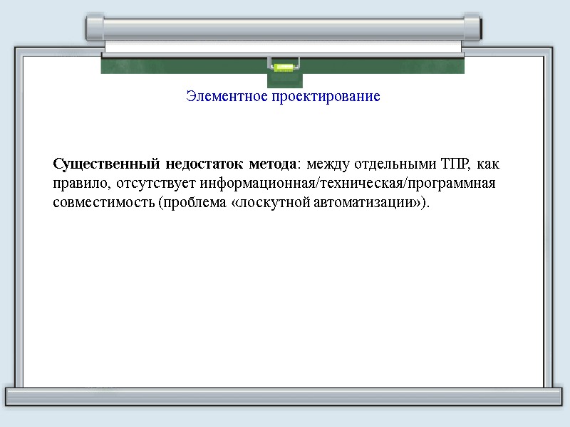 Элементное проектирование Существенный недостаток метода: между отдельными ТПР, как правило, отсутствует информационная/техническая/программная совместимость (проблема